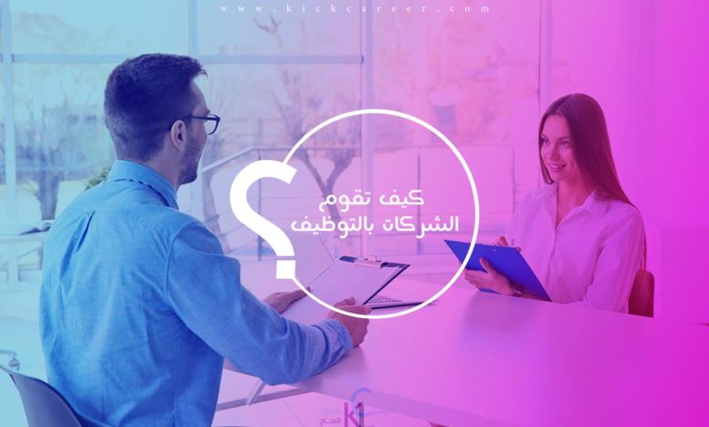 كيف تقوم الشركات بالتوظيف خطوات التوظيف من البحث إلى التعيين كيك كارير Kick Career